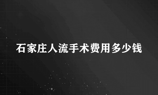 石家庄人流手术费用多少钱