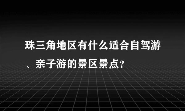 珠三角地区有什么适合自驾游、亲子游的景区景点？
