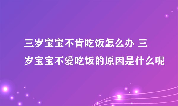 三岁宝宝不肯吃饭怎么办 三岁宝宝不爱吃饭的原因是什么呢