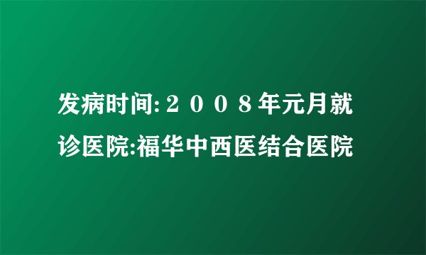 发病时间:２００８年元月就诊医院:福华中西医结合医院