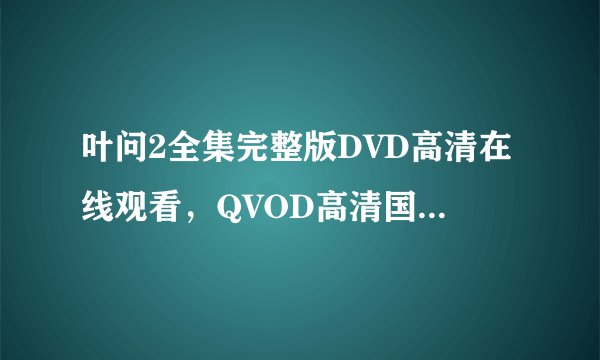 叶问2全集完整版DVD高清在线观看，QVOD高清国语中文字幕在线观看地址？