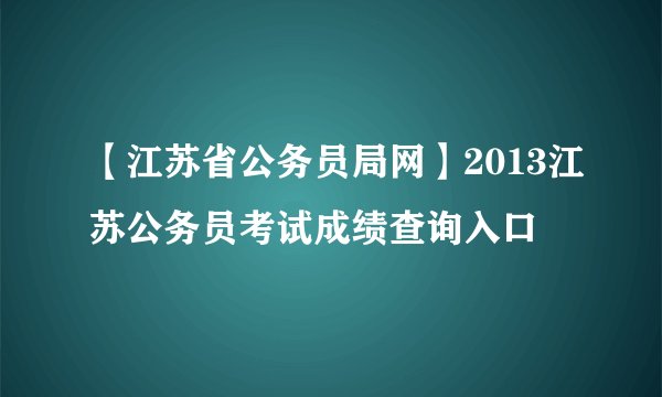【江苏省公务员局网】2013江苏公务员考试成绩查询入口