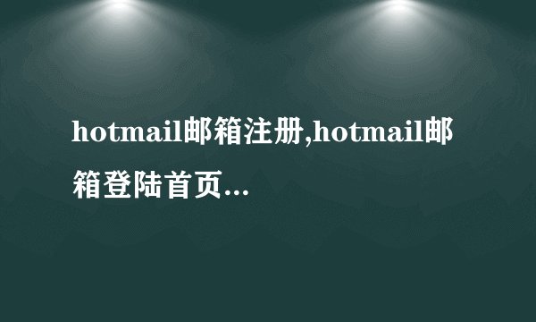 hotmail邮箱注册,hotmail邮箱登陆首页地址,HotMail首页 -电脑资料