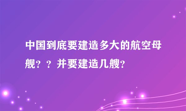 中国到底要建造多大的航空母舰？？并要建造几艘？