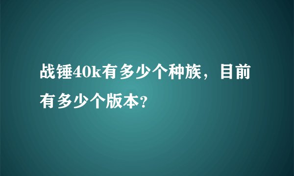 战锤40k有多少个种族，目前有多少个版本？