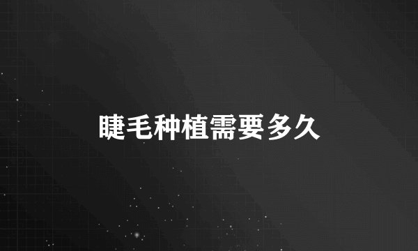 睫毛种植需要多久