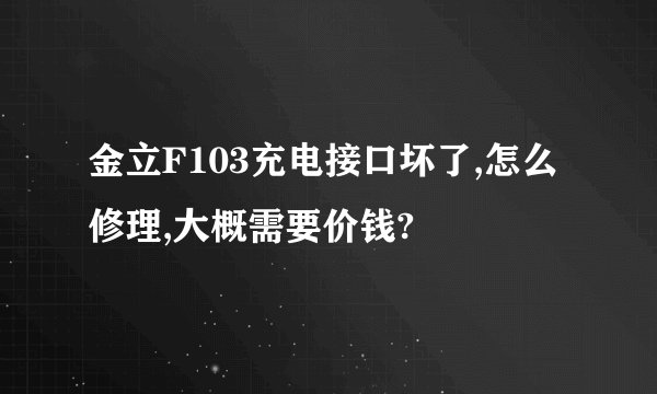 金立F103充电接口坏了,怎么修理,大概需要价钱?