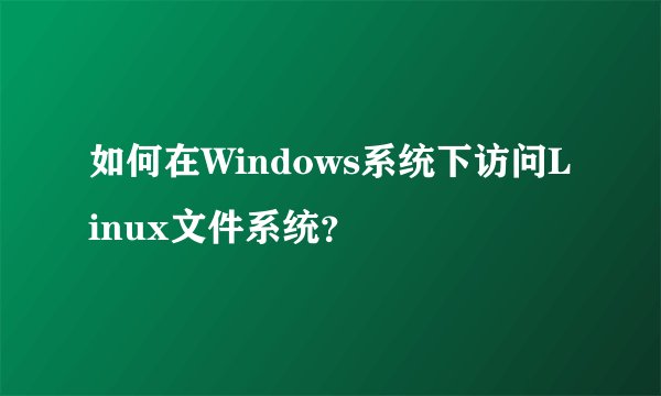 如何在Windows系统下访问Linux文件系统？
