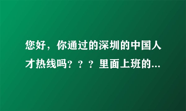 您好，你通过的深圳的中国人才热线吗？？？里面上班的环境，工资待遇方面到底怎么样啊 ？？谢谢