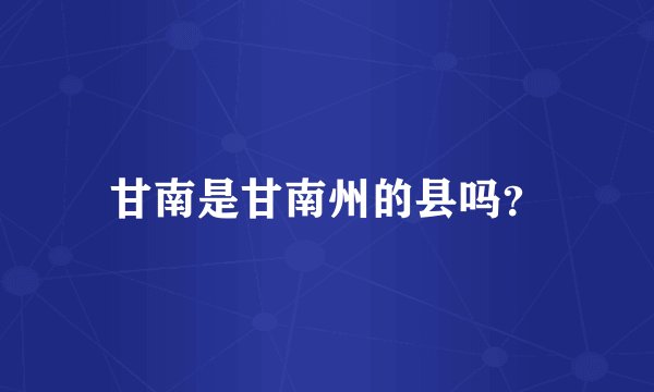 甘南是甘南州的县吗？