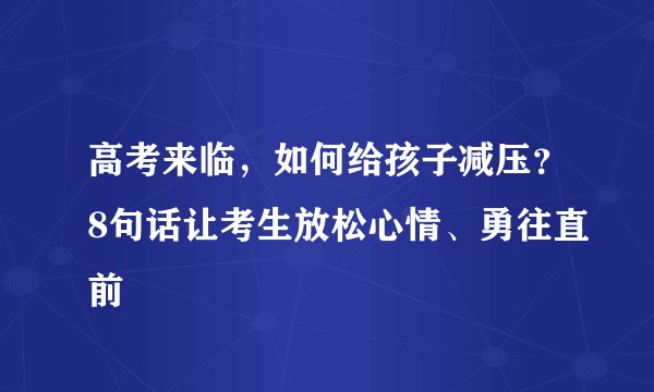 高考来临，如何给孩子减压？8句话让考生放松心情、勇往直前