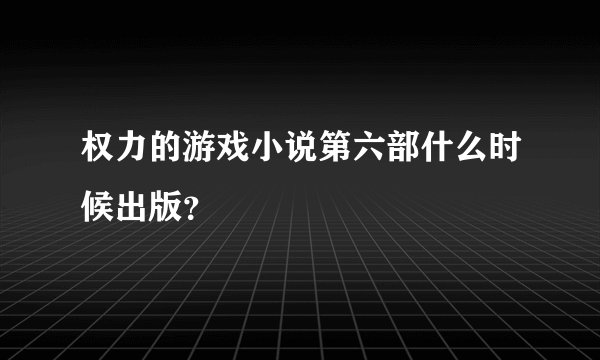 权力的游戏小说第六部什么时候出版？