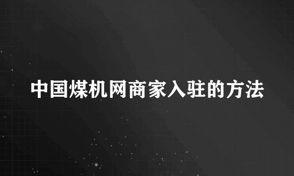 中国煤机网商家入驻的方法