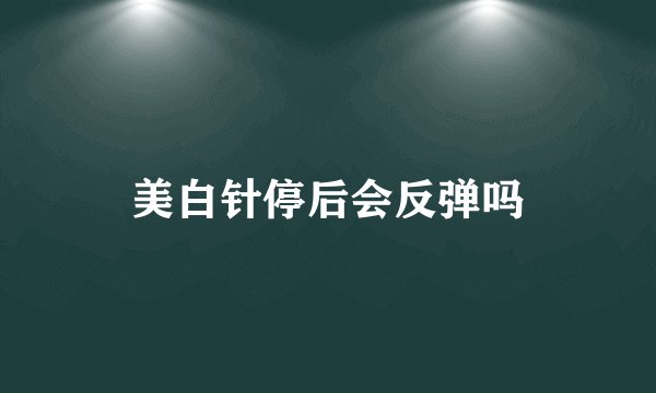 美白针停后会反弹吗