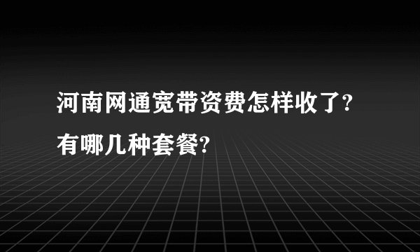 河南网通宽带资费怎样收了?有哪几种套餐?