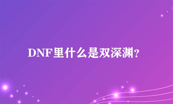 DNF里什么是双深渊？