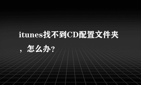 itunes找不到CD配置文件夹，怎么办？