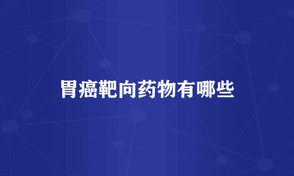胃癌靶向药物有哪些