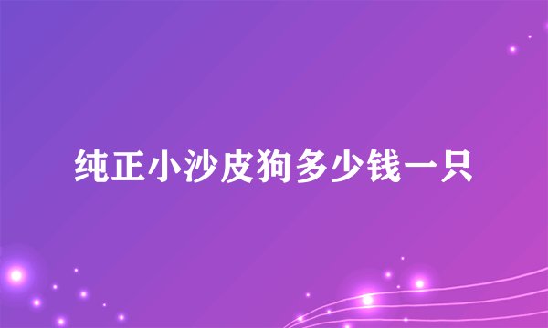 纯正小沙皮狗多少钱一只