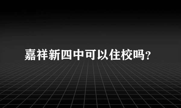 嘉祥新四中可以住校吗？