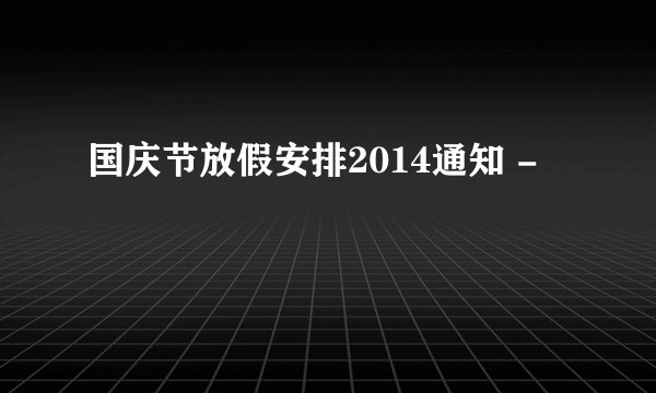 国庆节放假安排2014通知 -