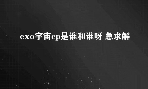 exo宇宙cp是谁和谁呀 急求解