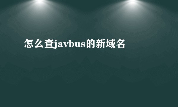 怎么查javbus的新域名