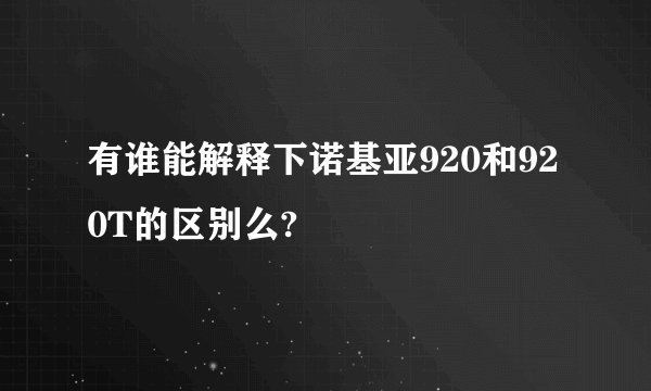有谁能解释下诺基亚920和920T的区别么?
