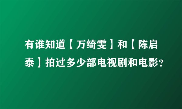 有谁知道【万绮雯】和【陈启泰】拍过多少部电视剧和电影？