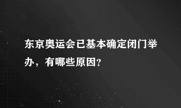 东京奥运会已基本确定闭门举办，有哪些原因？