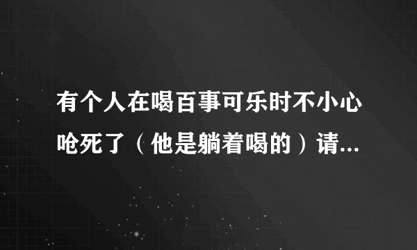 有个人在喝百事可乐时不小心呛死了（他是躺着喝的）请问百事可乐公司需要付法律责任吗？