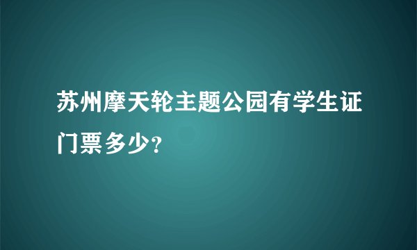 苏州摩天轮主题公园有学生证门票多少？