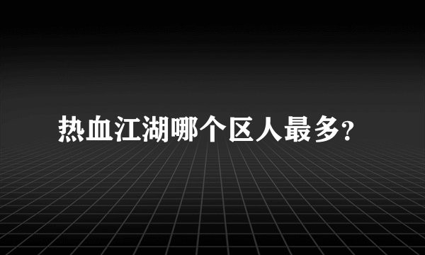 热血江湖哪个区人最多？
