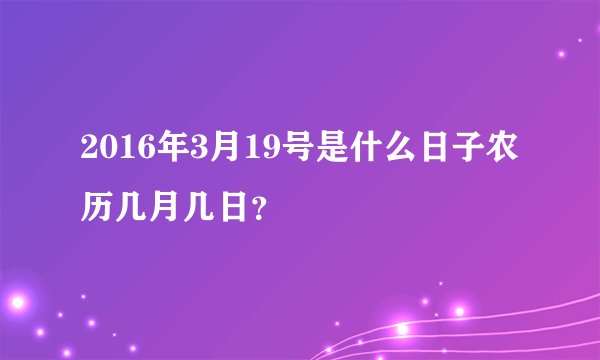 2016年3月19号是什么日子农历几月几日？