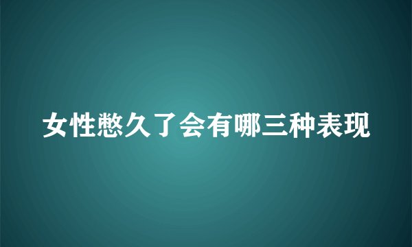 女性憋久了会有哪三种表现