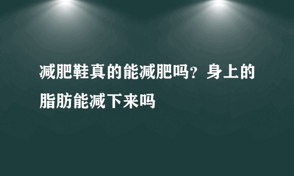 减肥鞋真的能减肥吗？身上的脂肪能减下来吗