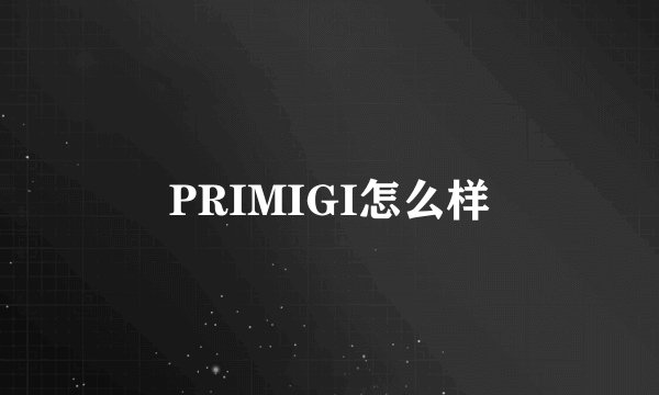 PRIMIGI怎么样