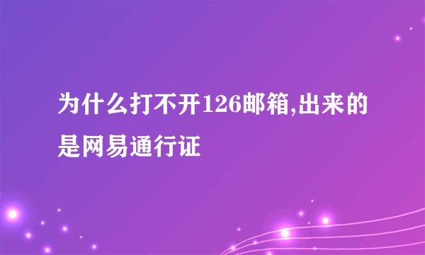 为什么打不开126邮箱,出来的是网易通行证