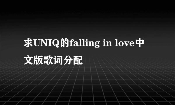 求UNIQ的falling in love中文版歌词分配