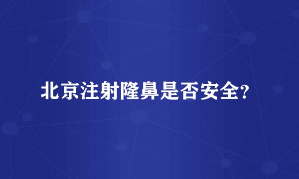 北京注射隆鼻是否安全？