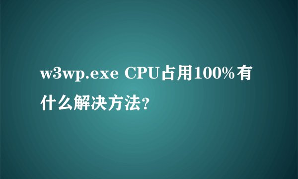 w3wp.exe CPU占用100%有什么解决方法？