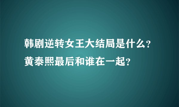 韩剧逆转女王大结局是什么？黄泰熙最后和谁在一起？