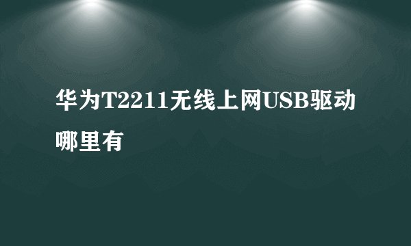 华为T2211无线上网USB驱动哪里有