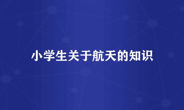 小学生关于航天的知识