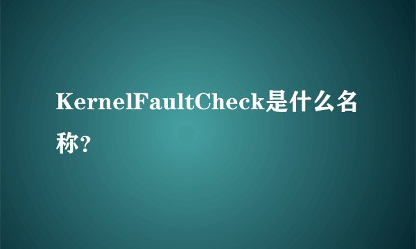 KernelFaultCheck是什么名称？
