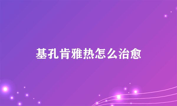 基孔肯雅热怎么治愈