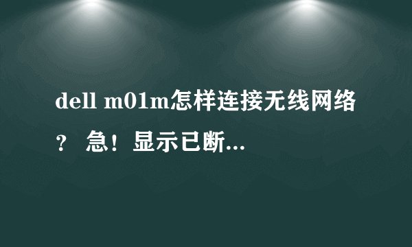 dell m01m怎样连接无线网络？ 急！显示已断开连接~~求高人指点！谢谢