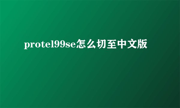 protel99se怎么切至中文版