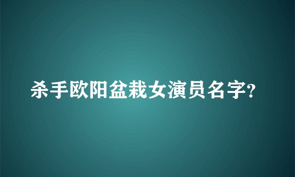 杀手欧阳盆栽女演员名字？