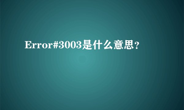 Error#3003是什么意思？
